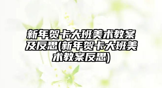 新年賀卡大班美術教案及反思(新年賀卡大班美術教案反思)