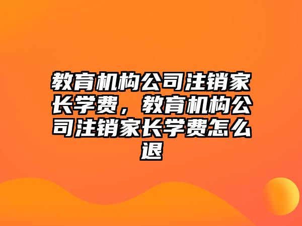 教育機構(gòu)公司注銷家長學費，教育機構(gòu)公司注銷家長學費怎么退