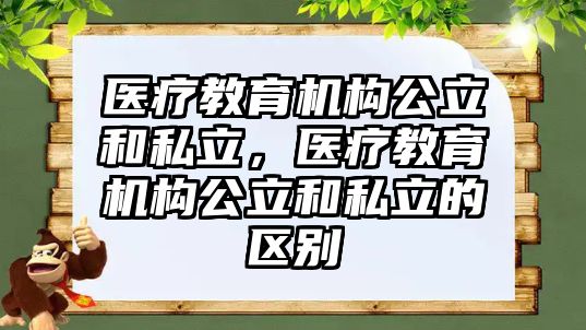 醫(yī)療教育機(jī)構(gòu)公立和私立，醫(yī)療教育機(jī)構(gòu)公立和私立的區(qū)別