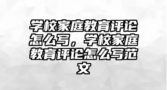 學(xué)校家庭教育評論怎么寫，學(xué)校家庭教育評論怎么寫范文