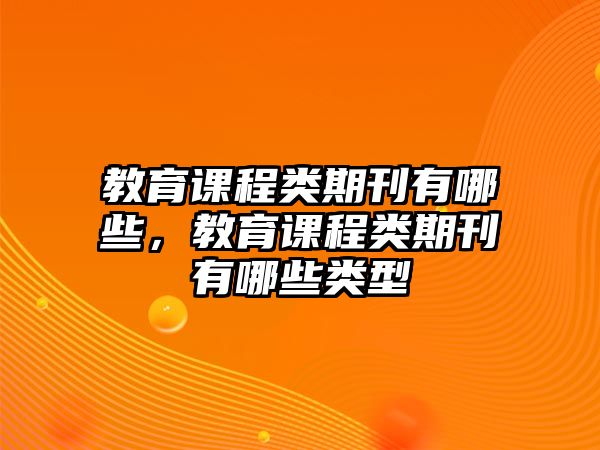 教育課程類期刊有哪些，教育課程類期刊有哪些類型