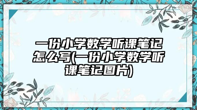 一份小學數(shù)學聽課筆記怎么寫(一份小學數(shù)學聽課筆記圖片)