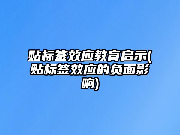 貼標簽效應(yīng)教育啟示(貼標簽效應(yīng)的負面影響)