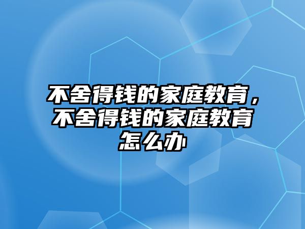 不舍得錢的家庭教育，不舍得錢的家庭教育怎么辦