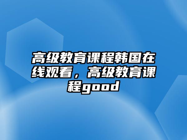 高級教育課程韓國在線觀看，高級教育課程good