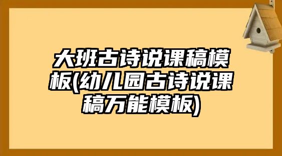 大班古詩說課稿模板(幼兒園古詩說課稿萬能模板)