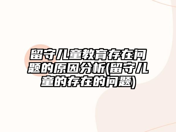 留守兒童教育存在問題的原因分析(留守兒童的存在的問題)