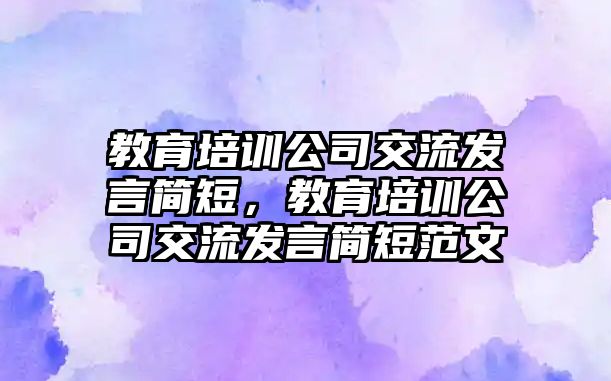 教育培訓(xùn)公司交流發(fā)言簡短，教育培訓(xùn)公司交流發(fā)言簡短范文