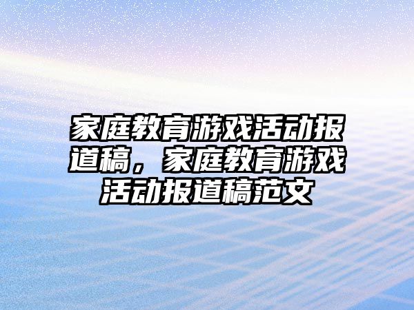 家庭教育游戲活動報道稿，家庭教育游戲活動報道稿范文