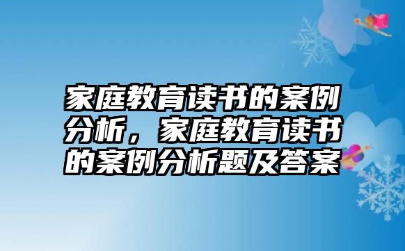 家庭教育讀書的案例分析，家庭教育讀書的案例分析題及答案