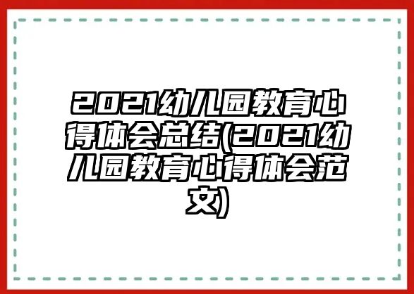 2021幼兒園教育心得體會總結(jié)(2021幼兒園教育心得體會范文)