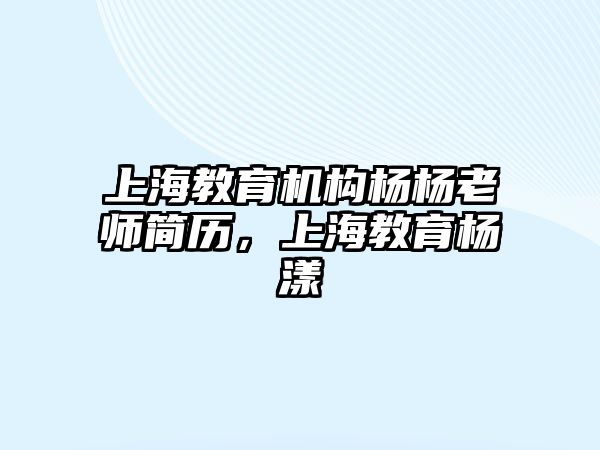 上海教育機構(gòu)楊楊老師簡歷，上海教育楊漾