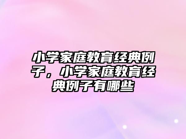 小學家庭教育經典例子，小學家庭教育經典例子有哪些