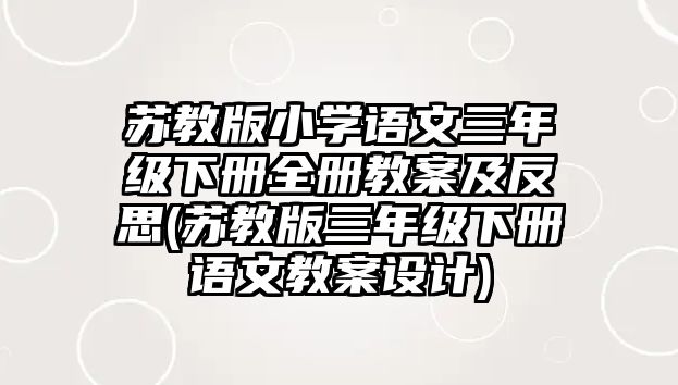 蘇教版小學語文三年級下冊全冊教案及反思(蘇教版三年級下冊語文教案設計)