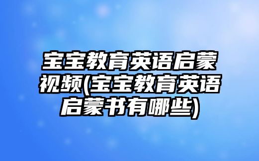 寶寶教育英語(yǔ)啟蒙視頻(寶寶教育英語(yǔ)啟蒙書(shū)有哪些)