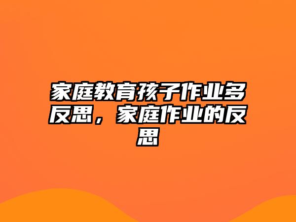 家庭教育孩子作業(yè)多反思，家庭作業(yè)的反思