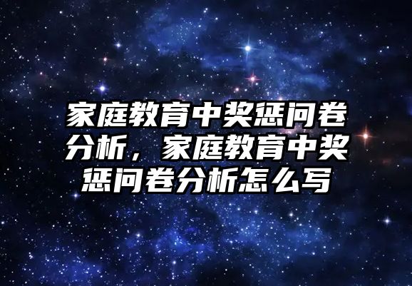 家庭教育中獎(jiǎng)懲問卷分析，家庭教育中獎(jiǎng)懲問卷分析怎么寫