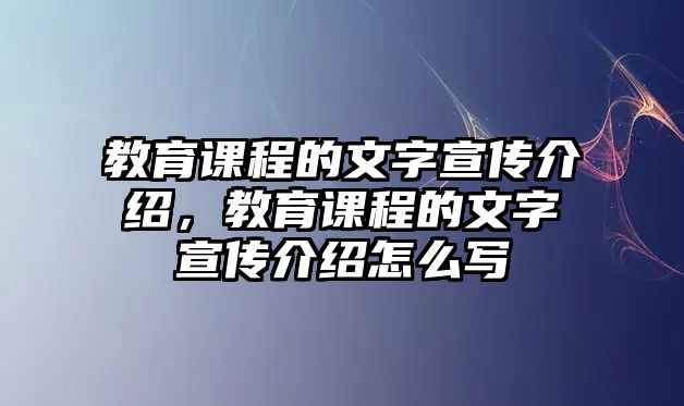 教育課程的文字宣傳介紹，教育課程的文字宣傳介紹怎么寫(xiě)