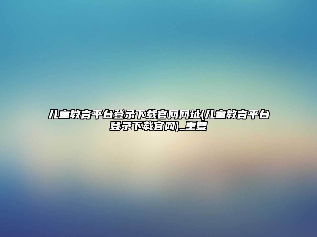 兒童教育平臺(tái)登錄下載官網(wǎng)網(wǎng)址(兒童教育平臺(tái)登錄下載官網(wǎng))_重復(fù)