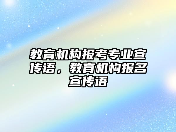 教育機構報考專業(yè)宣傳語，教育機構報名宣傳語