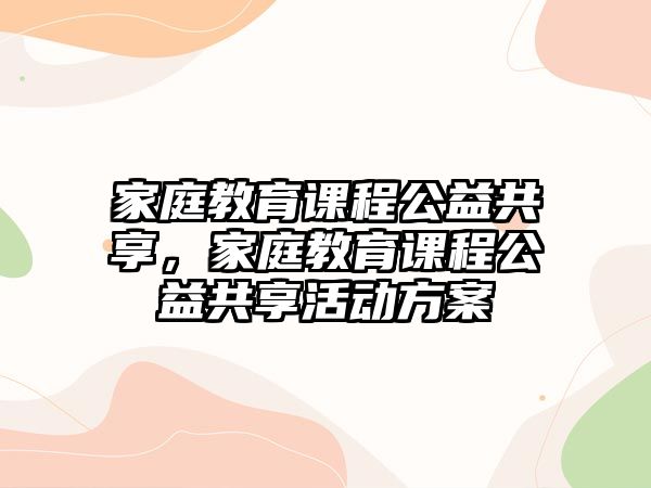 家庭教育課程公益共享，家庭教育課程公益共享活動方案