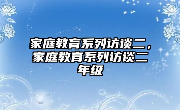 家庭教育系列訪談二，家庭教育系列訪談二年級(jí)