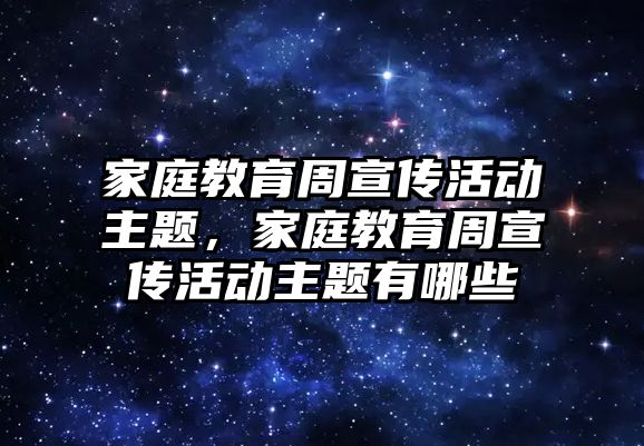 家庭教育周宣傳活動主題，家庭教育周宣傳活動主題有哪些