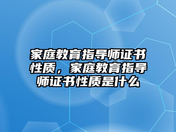 家庭教育指導師證書性質(zhì)，家庭教育指導師證書性質(zhì)是什么