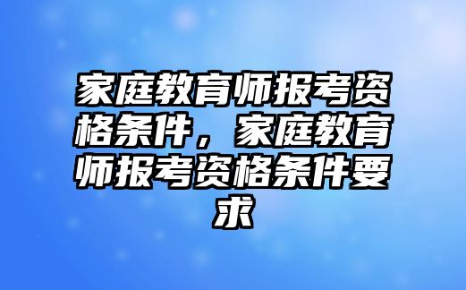 家庭教育師報(bào)考資格條件，家庭教育師報(bào)考資格條件要求