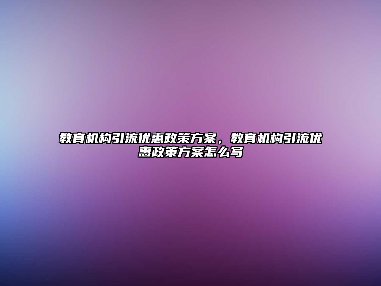 教育機構引流優(yōu)惠政策方案，教育機構引流優(yōu)惠政策方案怎么寫