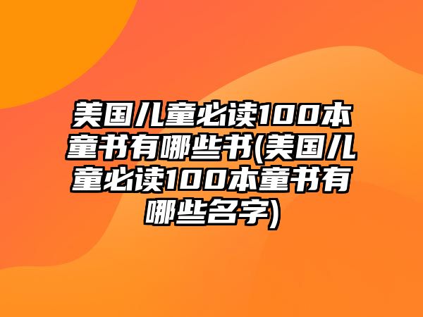 美國(guó)兒童必讀100本童書(shū)有哪些書(shū)(美國(guó)兒童必讀100本童書(shū)有哪些名字)