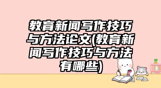 教育新聞寫作技巧與方法論文(教育新聞寫作技巧與方法有哪些)