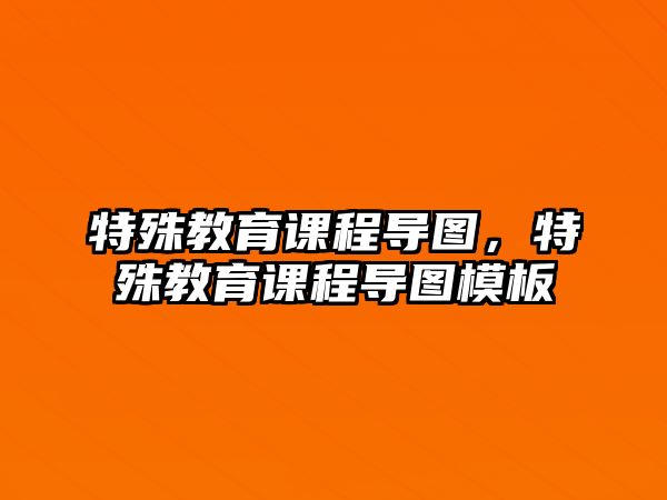 特殊教育課程導(dǎo)圖，特殊教育課程導(dǎo)圖模板