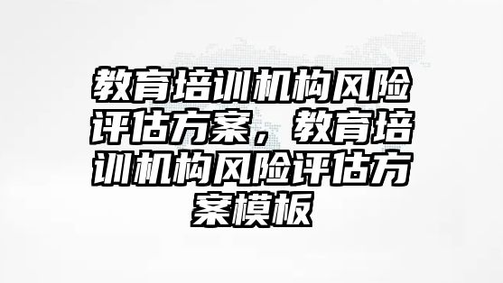 教育培訓機構風險評估方案，教育培訓機構風險評估方案模板