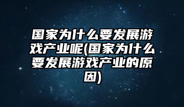 國(guó)家為什么要發(fā)展游戲產(chǎn)業(yè)呢(國(guó)家為什么要發(fā)展游戲產(chǎn)業(yè)的原因)