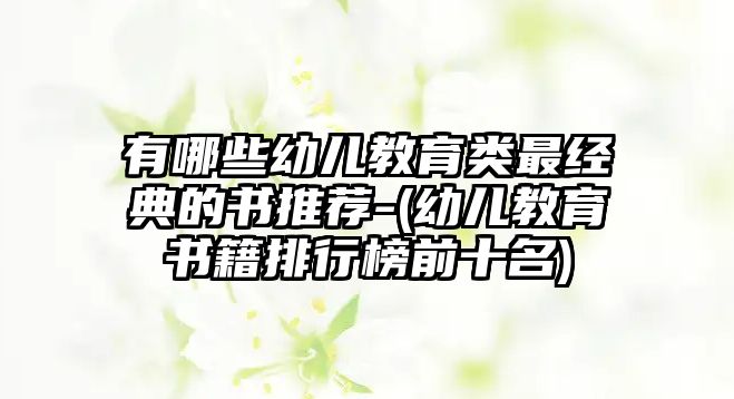 有哪些幼兒教育類最經(jīng)典的書推薦-(幼兒教育書籍排行榜前十名)