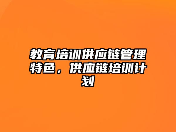 教育培訓供應鏈管理特色，供應鏈培訓計劃