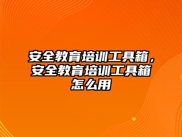 安全教育培訓工具箱，安全教育培訓工具箱怎么用