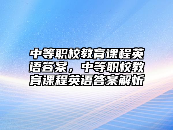 中等職校教育課程英語(yǔ)答案，中等職校教育課程英語(yǔ)答案解析