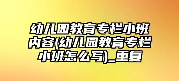 幼兒園教育專欄小班內(nèi)容(幼兒園教育專欄小班怎么寫)_重復(fù)