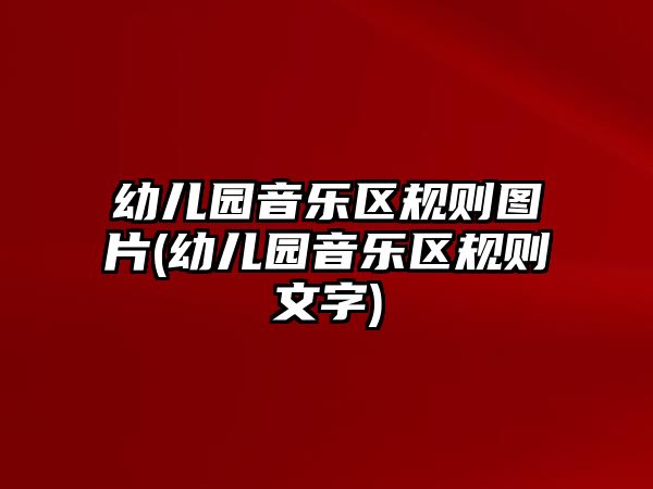 幼兒園音樂(lè)區(qū)規(guī)則圖片(幼兒園音樂(lè)區(qū)規(guī)則文字)