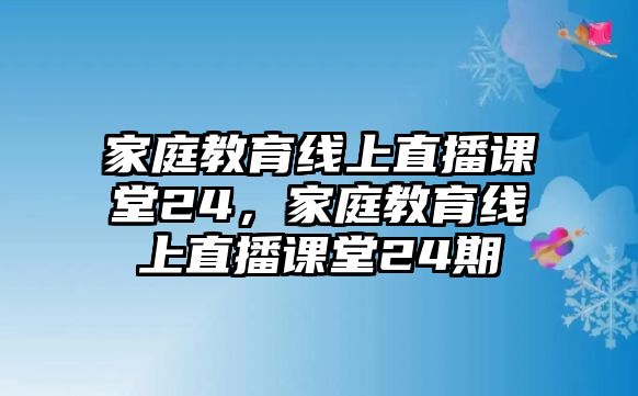 家庭教育線上直播課堂24，家庭教育線上直播課堂24期