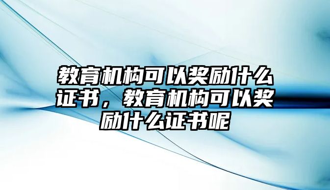 教育機(jī)構(gòu)可以獎(jiǎng)勵(lì)什么證書，教育機(jī)構(gòu)可以獎(jiǎng)勵(lì)什么證書呢