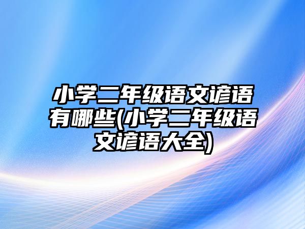 小學(xué)二年級(jí)語(yǔ)文諺語(yǔ)有哪些(小學(xué)二年級(jí)語(yǔ)文諺語(yǔ)大全)