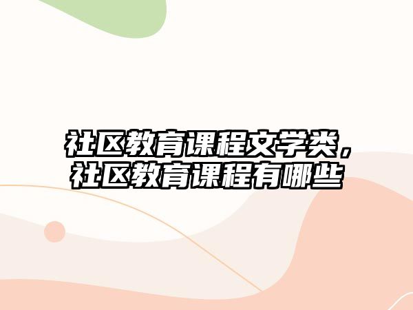 社區(qū)教育課程文學(xué)類，社區(qū)教育課程有哪些