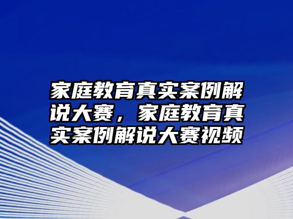 家庭教育真實案例解說大賽，家庭教育真實案例解說大賽視頻