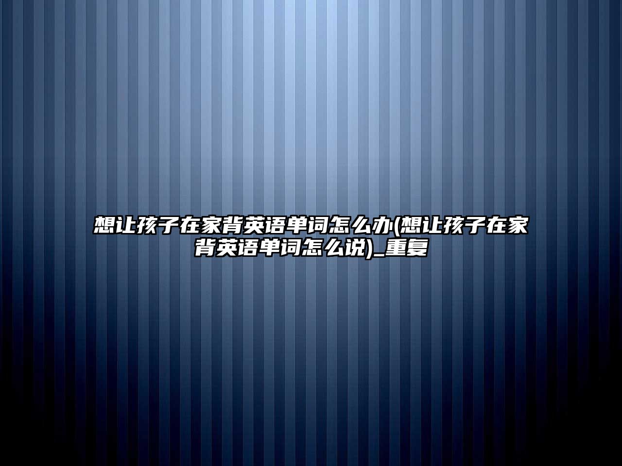 想讓孩子在家背英語單詞怎么辦(想讓孩子在家背英語單詞怎么說)_重復(fù)