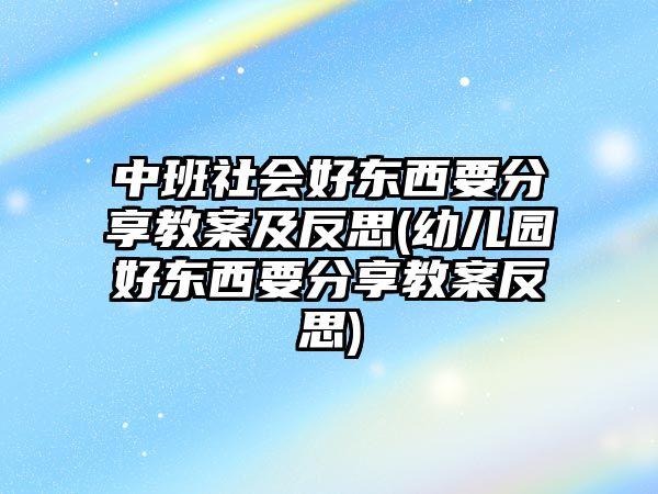 中班社會好東西要分享教案及反思(幼兒園好東西要分享教案反思)