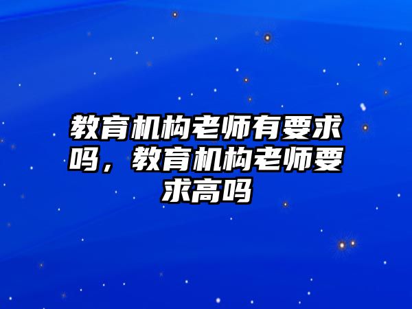 教育機構(gòu)老師有要求嗎，教育機構(gòu)老師要求高嗎