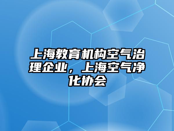 上海教育機構(gòu)空氣治理企業(yè)，上海空氣凈化協(xié)會